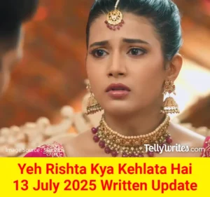 Yeh Rishta Kya Kehlata Hai 13 July 2025 Written Update