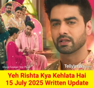 Yeh Rishta Kya Kehlata Hai 15 July 2025 Written Update