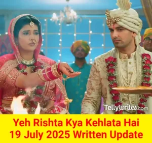 Yeh Rishta Kya Kehlata Hai 19 July 2025 Written Update