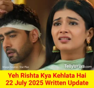 Yeh Rishta Kya Kehlata Hai 22 July 2025 Written Update