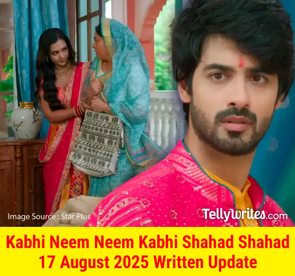 Kabhi Neem Neem Kabhi Shahad Shahad 17 August 2025 Written Update