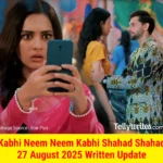 Kabhi Neem Neem Kabhi Shahad Shahad 27 August 2025 Written Update