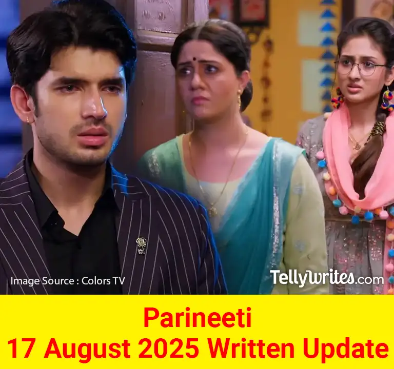 Parineeti 17 August 2025 Written Update