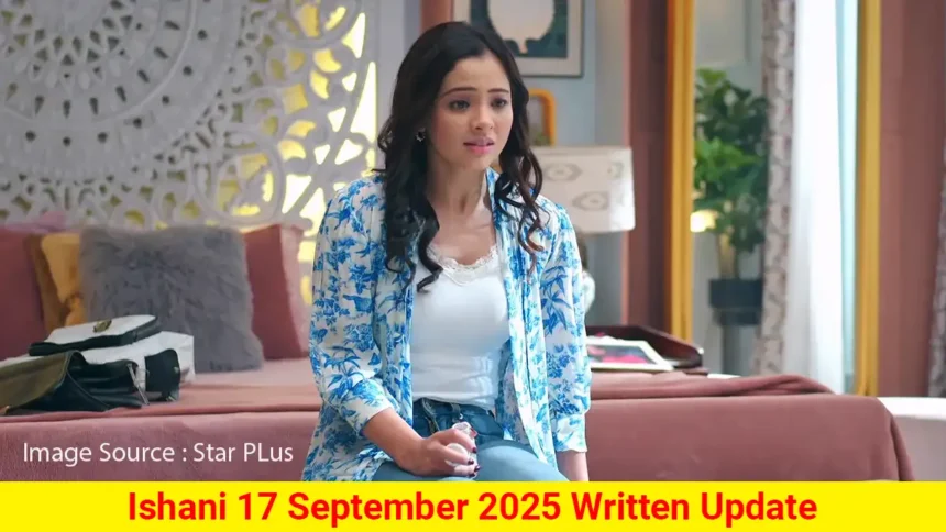 Ishani 17 September 2025 Written Update